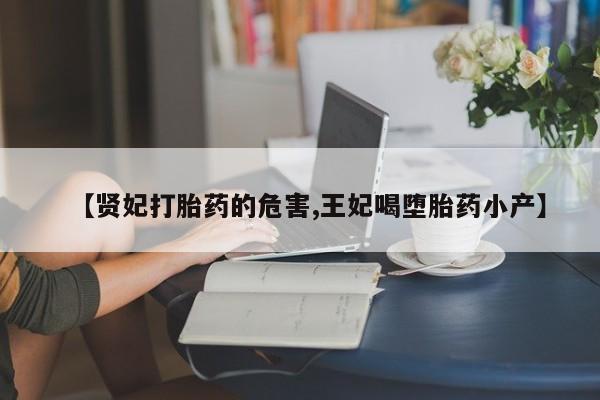 米非司酮片在线购买【贤妃打胎药的危害,王妃喝堕胎药小产】