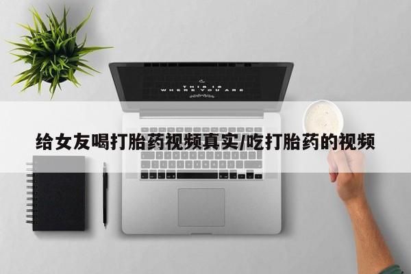 米非司酮片在线购买给女友喝打胎药视频真实/吃打胎药的视频