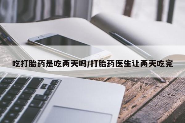 米非司酮片在线购买吃打胎药是吃两天吗/打胎药医生让两天吃完