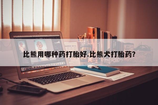 米非司酮片在线购买比熊用哪种药打胎好.比熊犬打胎药？
