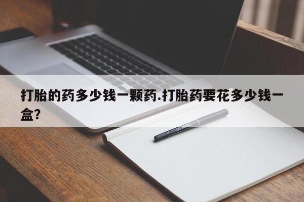 米非司酮片在线购买打胎的药多少钱一颗药.打胎药要花多少钱一盒？