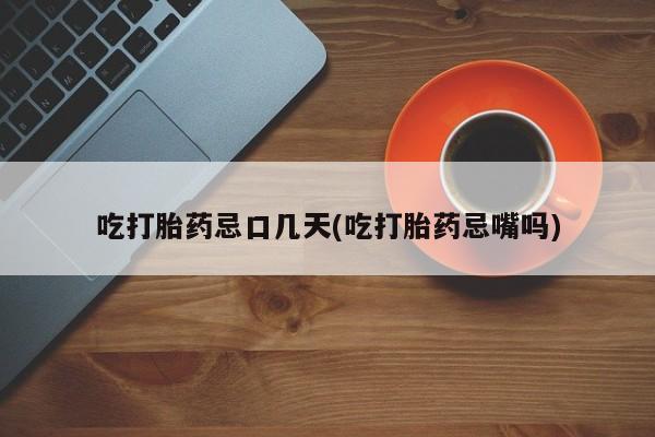 米非司酮片在线购买吃打胎药忌口几天(吃打胎药忌嘴吗)