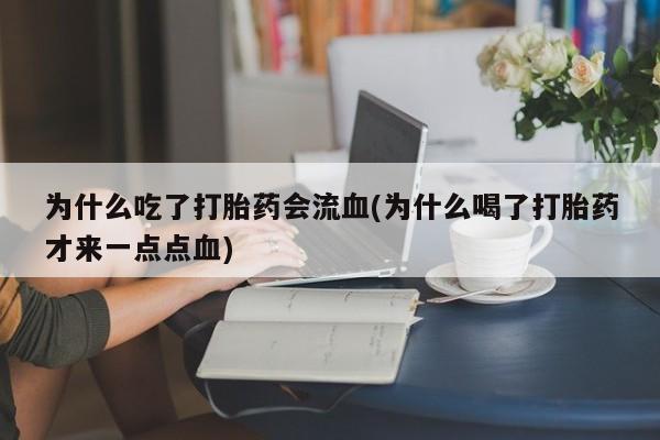 米非司酮片在线购买为什么吃了打胎药会流血(为什么喝了打胎药才来一点点血)