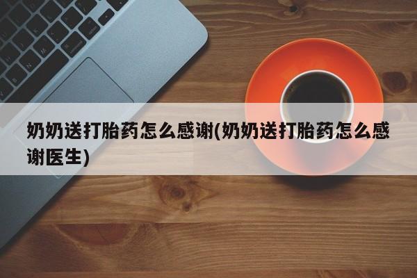 米非司酮片在线购买奶奶送打胎药怎么感谢(奶奶送打胎药怎么感谢医生)