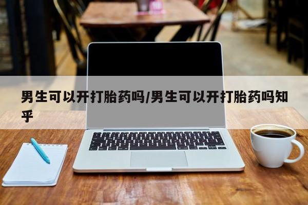 米非司酮片在线购买男生可以开打胎药吗/男生可以开打胎药吗知乎