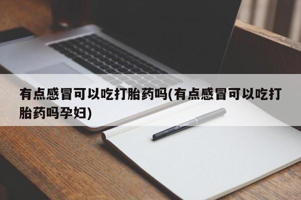 米非司酮片在线购买有点感冒可以吃打胎药吗(有点感冒可以吃打胎药吗孕妇)