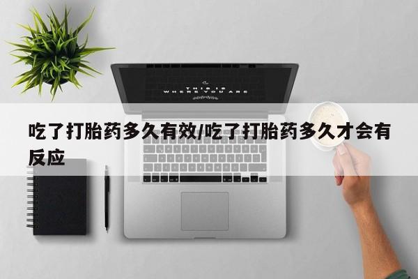 米非司酮片在线购买吃了打胎药多久有效/吃了打胎药多久才会有反应
