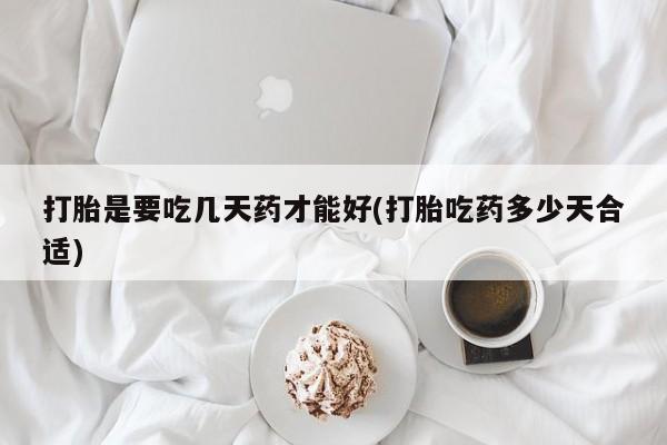 米非司酮片在线购买打胎是要吃几天药才能好(打胎吃药多少天合适)