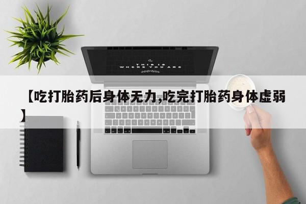 米非司酮片在线购买【吃打胎药后身体无力,吃完打胎药身体虚弱】