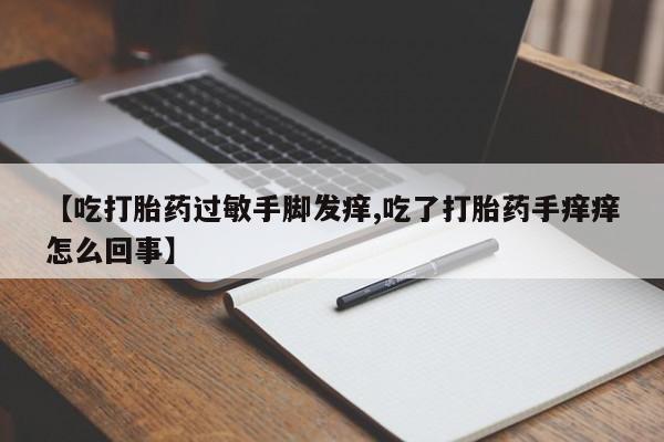 米非司酮片在线购买【吃打胎药过敏手脚发痒,吃了打胎药手痒痒怎么回事】