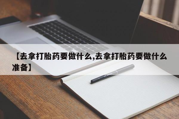 米非司酮片在线购买【去拿打胎药要做什么,去拿打胎药要做什么准备】