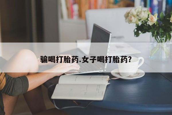 米非司酮片在线购买骗喝打胎药.女子喝打胎药？