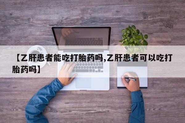 米非司酮片在线购买【乙肝患者能吃打胎药吗,乙肝患者可以吃打胎药吗】