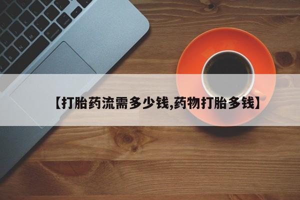 米非司酮片在线购买【打胎药流需多少钱,药物打胎多钱】