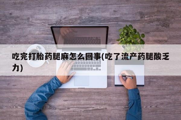 米非司酮片在线购买吃完打胎药腿麻怎么回事(吃了流产药腿酸乏力)