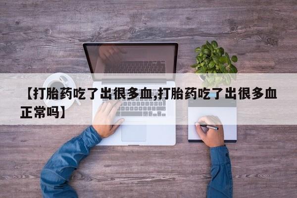 米非司酮片在线购买【打胎药吃了出很多血,打胎药吃了出很多血正常吗】