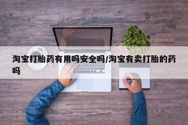 米非司酮片在线购买淘宝打胎药有用吗安全吗/淘宝有卖打胎的药吗