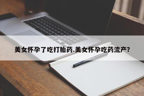 米非司酮片在线购买美女怀孕了吃打胎药.美女怀孕吃药流产？