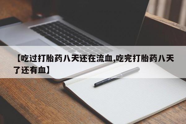 米非司酮片在线购买【吃过打胎药八天还在流血,吃完打胎药八天了还有血】