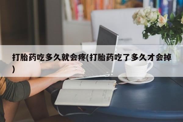 米非司酮片在线购买打胎药吃多久就会疼(打胎药吃了多久才会掉)