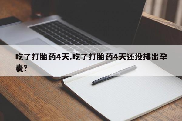 米非司酮片在线购买吃了打胎药4天.吃了打胎药4天还没排出孕囊？