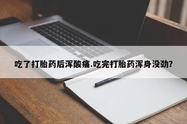 米非司酮片在线购买吃了打胎药后浑酸痛.吃完打胎药浑身没劲？