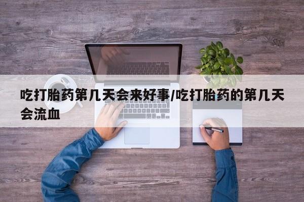 米非司酮片在线购买吃打胎药第几天会来好事/吃打胎药的第几天会流血
