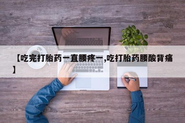 米非司酮片在线购买【吃完打胎药一直腰疼一,吃打胎药腰酸背痛】