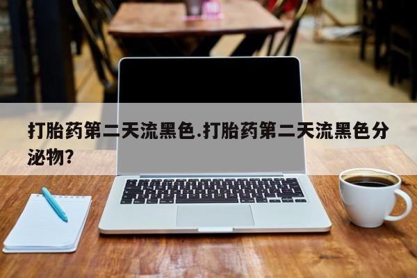 米非司酮片在线购买打胎药第二天流黑色.打胎药第二天流黑色分泌物？