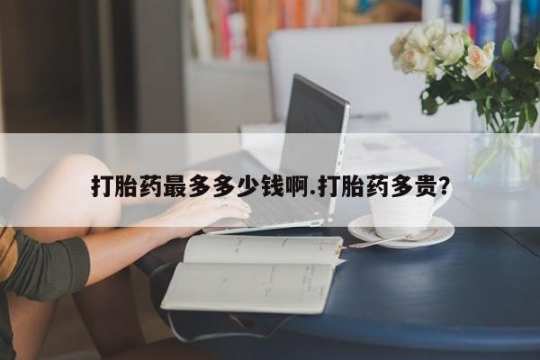 米非司酮片在线购买打胎药最多多少钱啊.打胎药多贵？