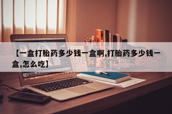 米非司酮片在线购买【一盒打胎药多少钱一盒啊,打胎药多少钱一盒,怎么吃】