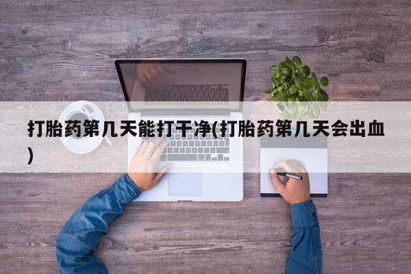 米非司酮片在线购买打胎药第几天能打干净(打胎药第几天会出血)