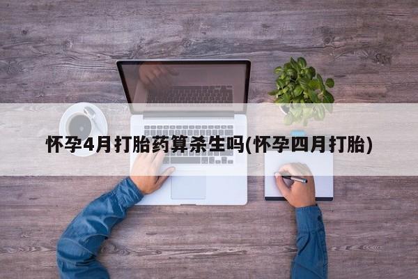 米非司酮片在线购买怀孕4月打胎药算杀生吗(怀孕四月打胎)