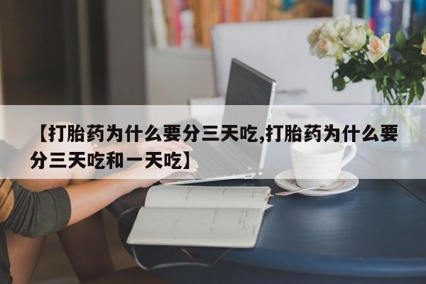 米非司酮片在线购买【打胎药为什么要分三天吃,打胎药为什么要分三天吃和一天吃】