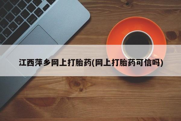 米非司酮片在线购买江西萍乡网上打胎药(网上打胎药可信吗)