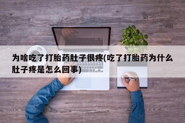 米非司酮片在线购买为啥吃了打胎药肚子很疼(吃了打胎药为什么肚子疼是怎么回事)