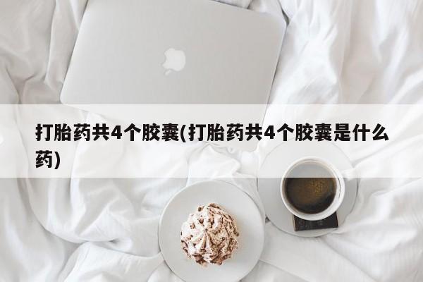 米非司酮片在线购买打胎药共4个胶囊(打胎药共4个胶囊是什么药)