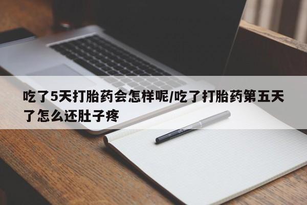 米非司酮片在线购买吃了5天打胎药会怎样呢/吃了打胎药第五天了怎么还肚子疼