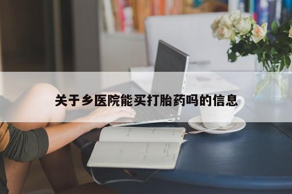 米非司酮片在线购买关于乡医院能买打胎药吗的信息