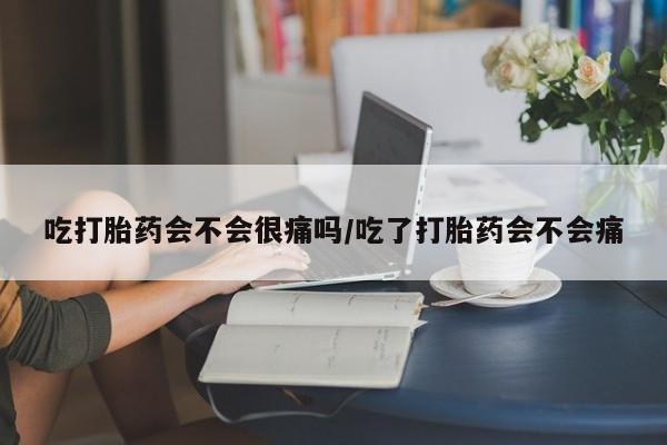 米非司酮片在线购买吃打胎药会不会很痛吗/吃了打胎药会不会痛