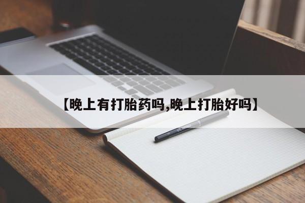 米非司酮片在线购买【晚上有打胎药吗,晚上打胎好吗】