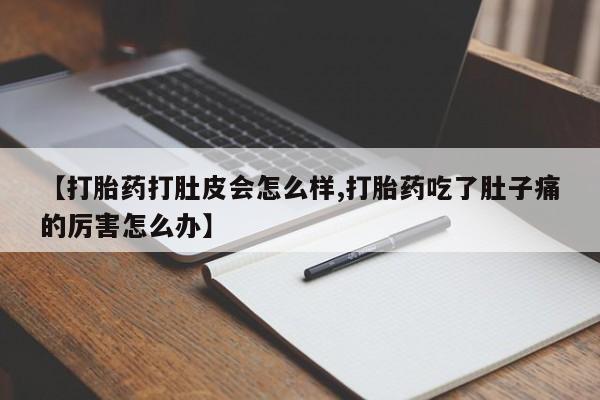 米非司酮片在线购买【打胎药打肚皮会怎么样,打胎药吃了肚子痛的厉害怎么办】