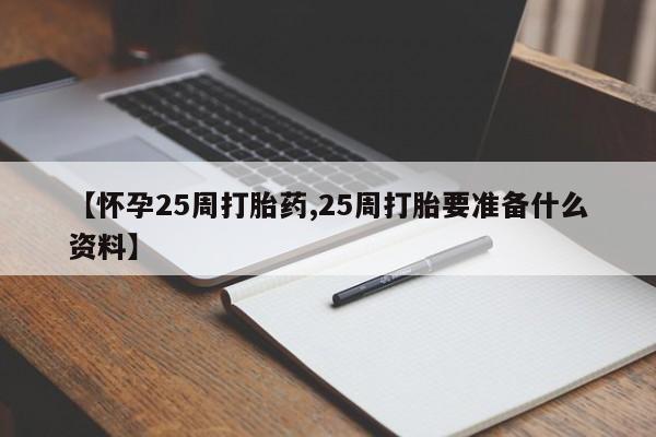 米非司酮片在线购买【怀孕25周打胎药,25周打胎要准备什么资料】