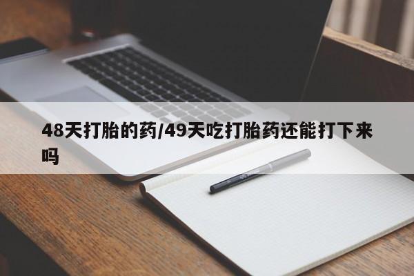 米非司酮片在线购买48天打胎的药/49天吃打胎药还能打下来吗