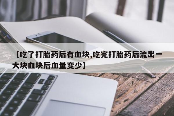 米非司酮片在线购买【吃了打胎药后有血块,吃完打胎药后流出一大块血块后血量变少】