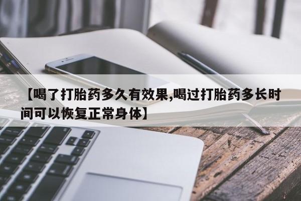米非司酮片在线购买【喝了打胎药多久有效果,喝过打胎药多长时间可以恢复正常身体】
