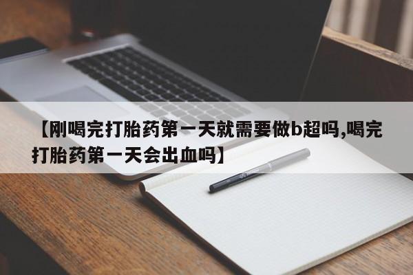 米非司酮片在线购买【刚喝完打胎药第一天就需要做b超吗,喝完打胎药第一天会出血吗】